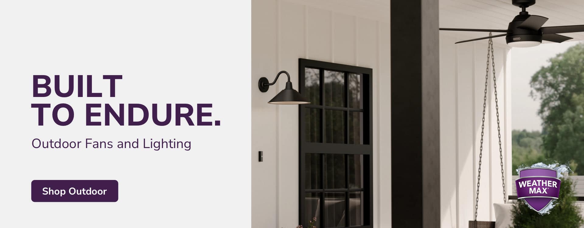 Built to Endure. Outdoor Fans and Lighting. Shop Outdoor.