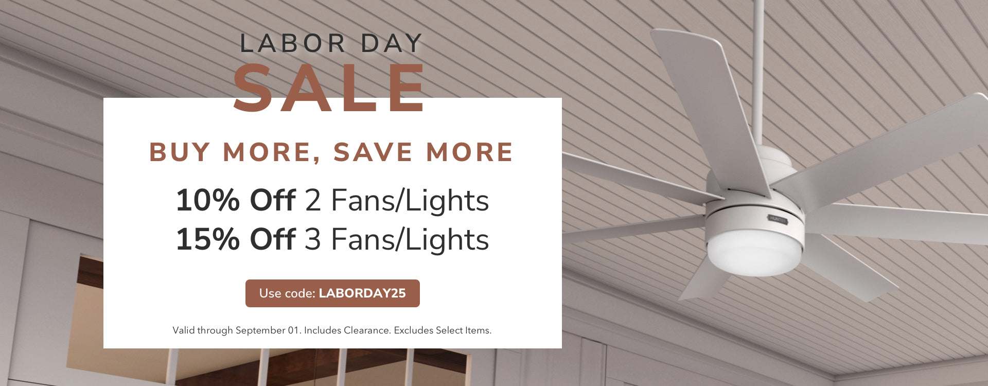 Labor Day Sale. Buy More, Save More. Use Code: LABORDAY25