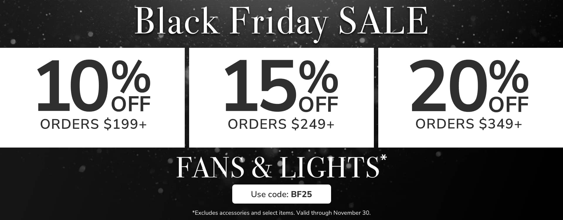 Black Friday Sale. 10% Off $199+, 15% Off $249+, 20% Off $349+ with code: BF25 through November 30th. Shop Now.