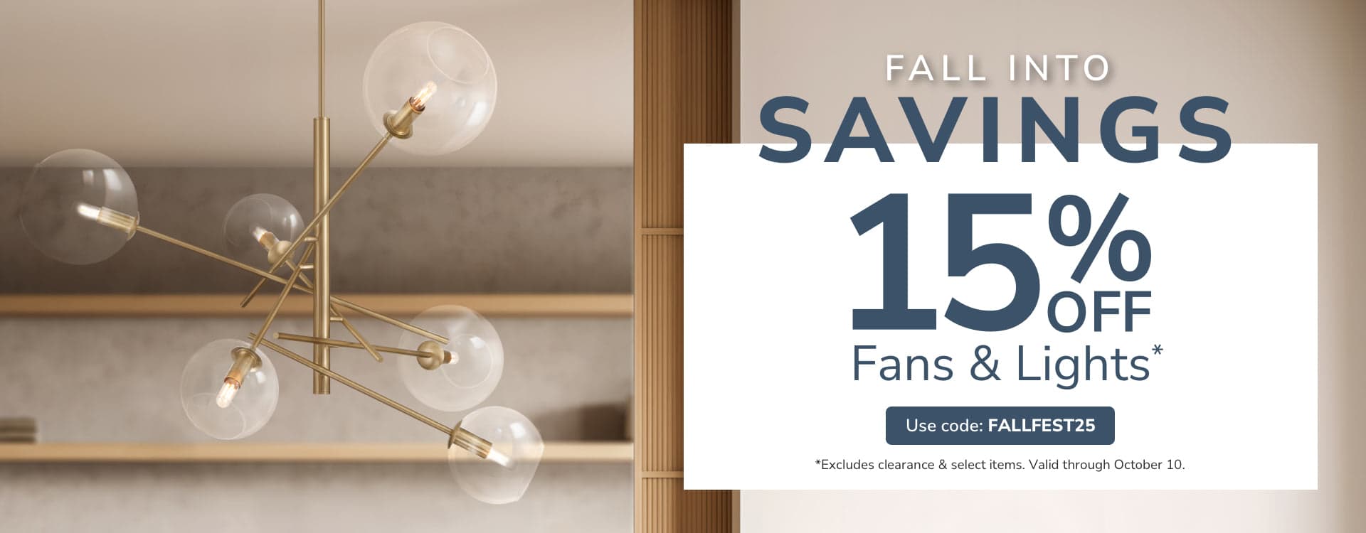 Fall Into Savings. 15% Off Fans & Lights with code FALLFEST25 through October 10th.
