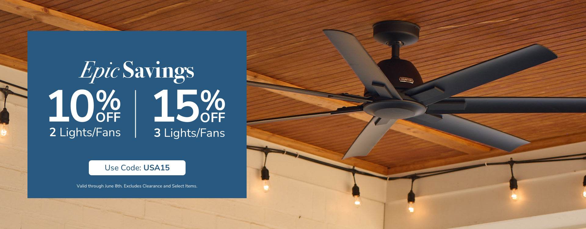Epic Savings. 10% Off 2 Lights/Fans. 15% Off 3+ Lights/Fans. Use code: USA15. Valid through June 8th.