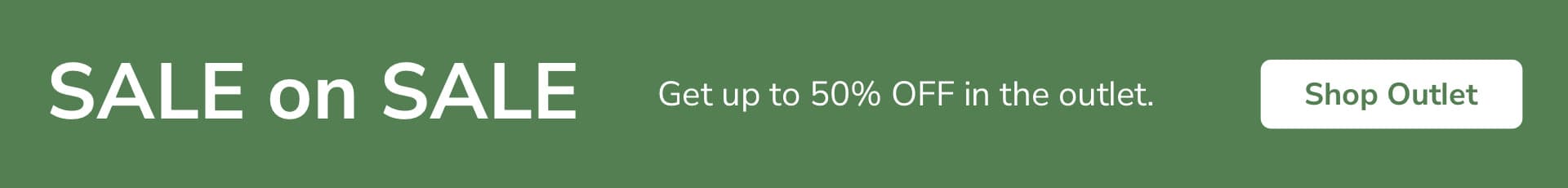 Sale on Sale. Get up to 50% OFF in the outlet. Shop Outlet.