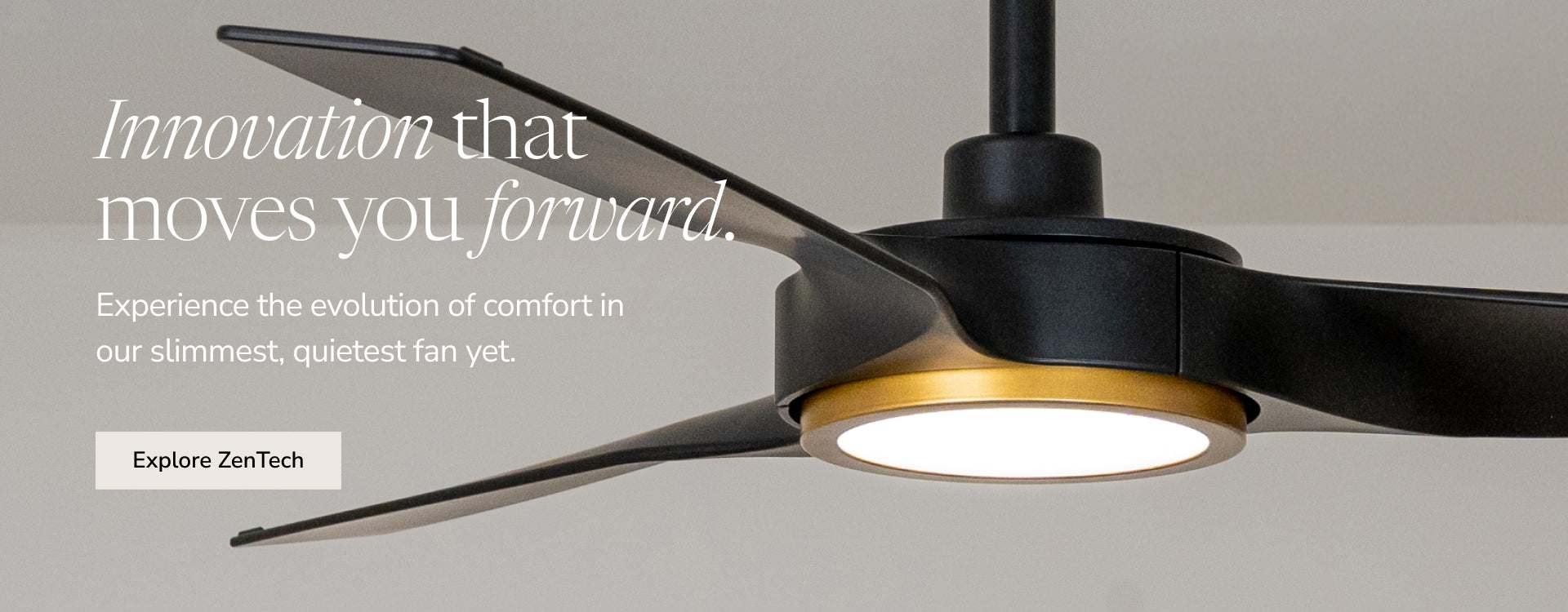 Innovation that moves you forward. Shop ZenTech