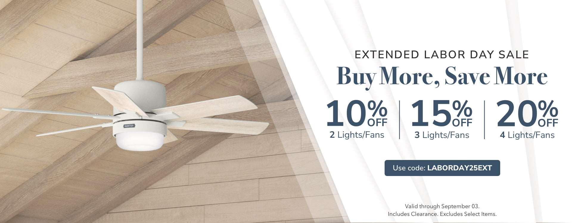 Extended Labor Day Sale. Buy More, Save More. Use Code: LABORDAY25EXT