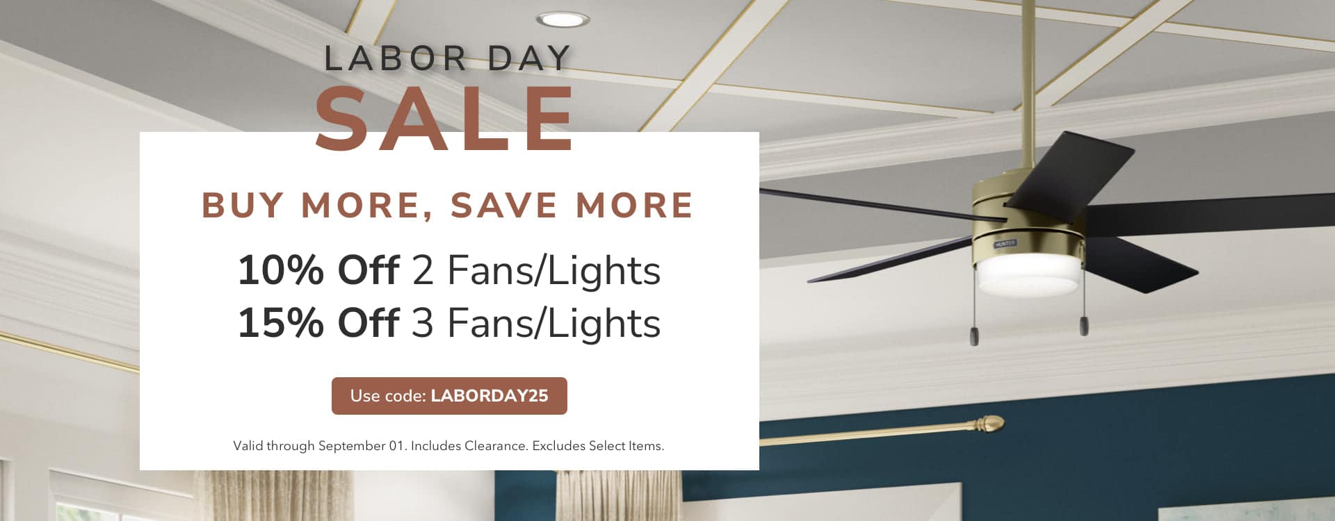 Labor Day Sale. Buy More, Save More. Use Code: LABORDAY25